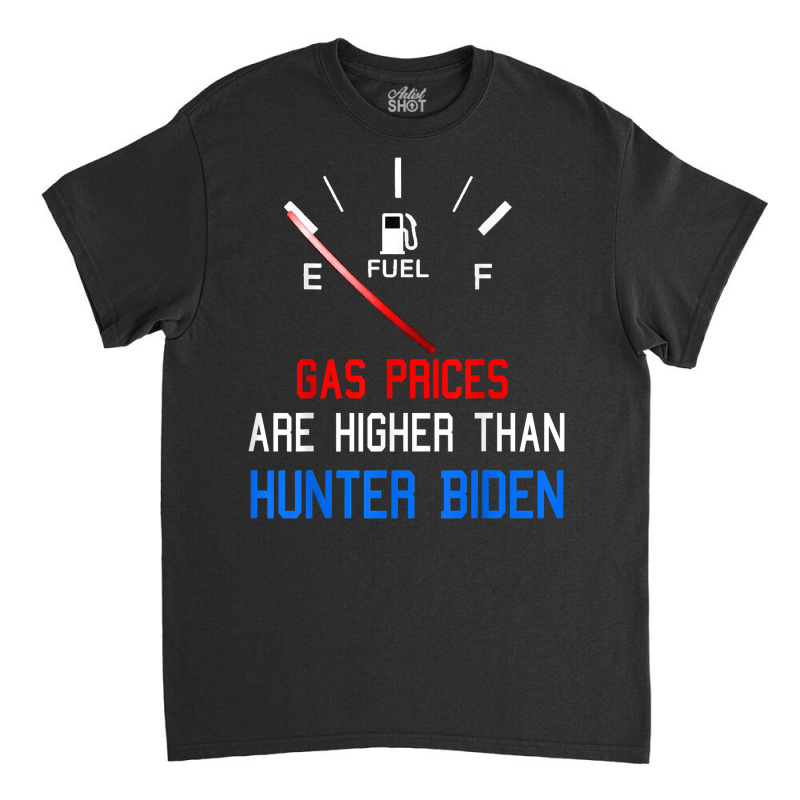 Joe Biden Gas Prices Are Higher Than Hunter Worst President T Shirt Classic T-shirt by phuongvu | Artistshot