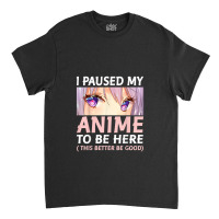 Funny Anime Shirt I Paused My Anime To Be Here Amine Manga Classic T-shirt | Artistshot