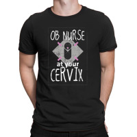 Ob Nurse Shirt At Your Cervix Nurse Gifts Funny T-shirt | Artistshot