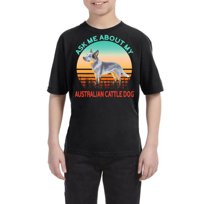 Australian Cattle Dog T  Shirt Ask Me About My Australian Cattle Dog T Youth Tee by bernadinejakubowski | Artistshot