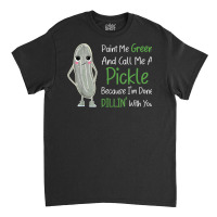 Paint Me Green Call Me Pickle   Funny Pickle Pun Jokes T Shirt Classic T-shirt | Artistshot