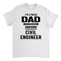 I'm A Proud Dad Of A Freaking Awesome Civil Engineer Classic T-shirt | Artistshot