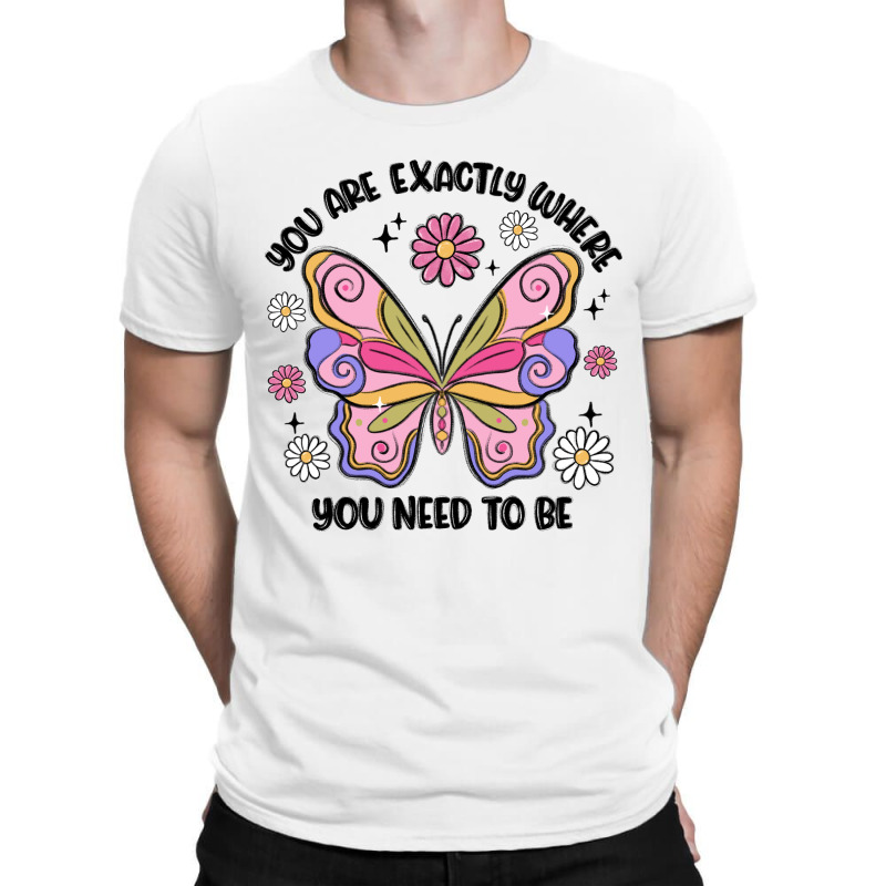 You Are Exactly Where You Need To Be T-shirt | Artistshot