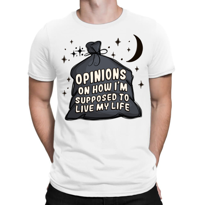 Opinions On How I'm Supposed To Live My Life T-shirt | Artistshot