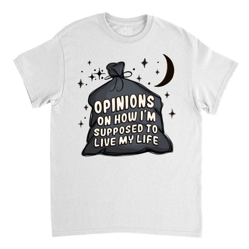 Opinions On How I'm Supposed To Live My Life Classic T-shirt | Artistshot