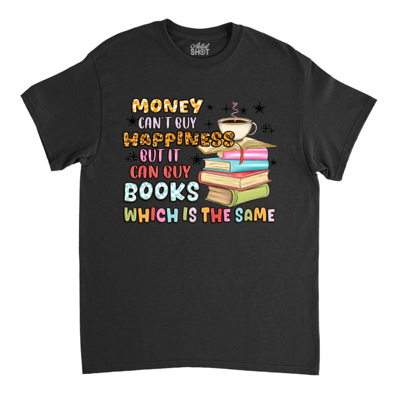 Money Can't Buy Happiness But It Can Buy Books Classic T-shirt | Artistshot