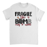 Fragile Like A Bomb Ready To Explode Classic T-shirt | Artistshot