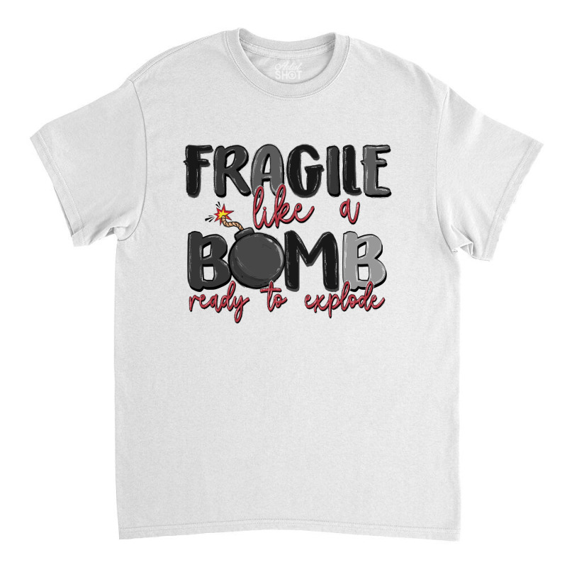 Fragile Like A Bomb Ready To Explode Classic T-shirt | Artistshot