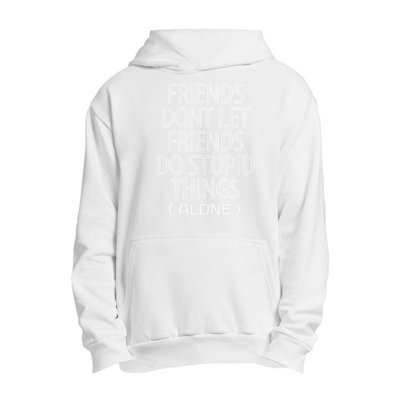 Friends Dont Let Friends Do Stupid Things (alone) Urban Pullover Hoodie | Artistshot