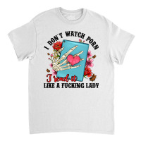 I Don T Watch Porn I Read It Like A Fucking Lady Classic T-shirt | Artistshot