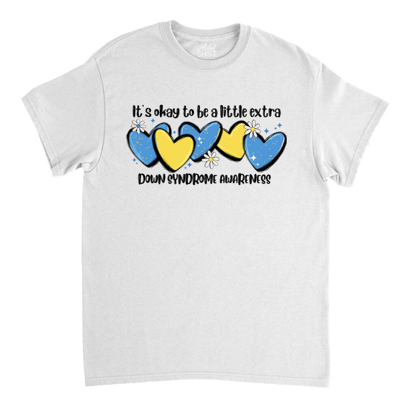 It's Okay To Be Little Extra Down Syndrome Awarene Classic T-shirt | Artistshot