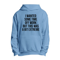 I Wanted Some Time Off Work But This Was A Bit Extreme Urban Pullover Hoodie | Artistshot