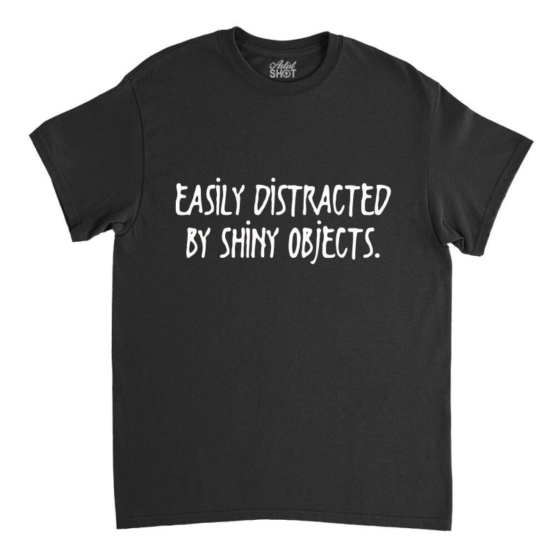 Easily Distracted By Shiny Objects Classic T-shirt | Artistshot