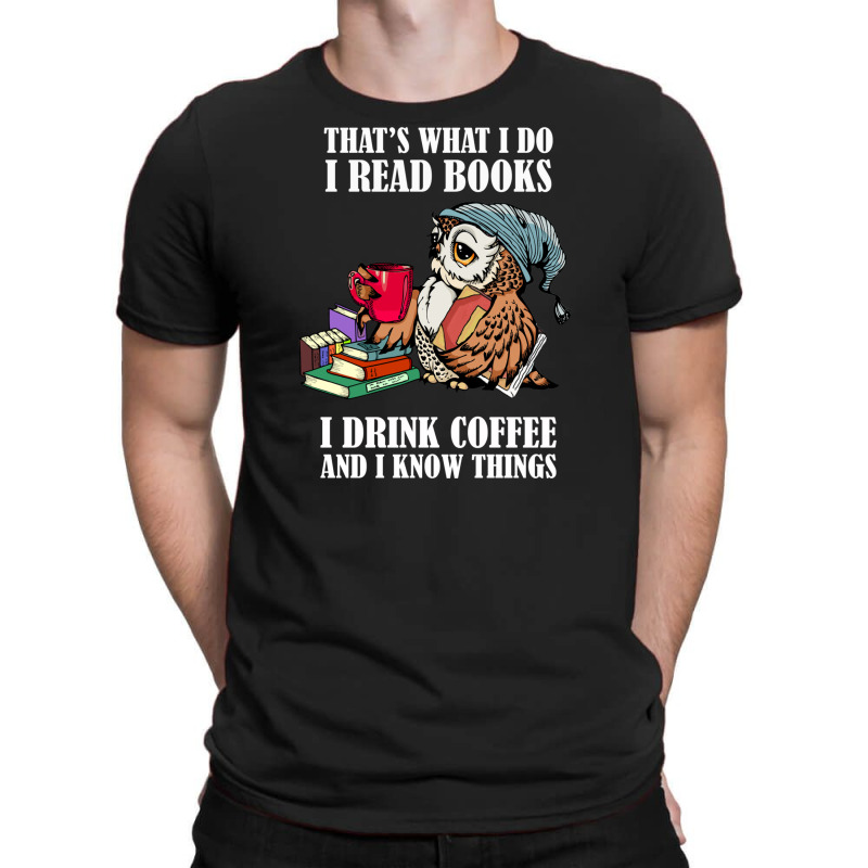 Owl That's What I Do I Read Books I Drink Coffee And I Know Things T-shirt | Artistshot