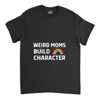 Weird Moms Build Character Classic T-shirt | Artistshot