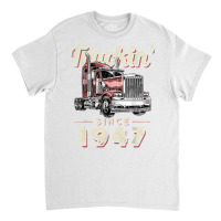 Truckin Since 1947 Trucker Big Rig Driver 75th Birthday T Shirt Classic T-shirt | Artistshot