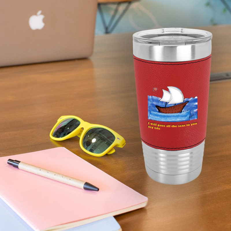 I Will Pass All The Seas To You .. My Life Leatherette Tumbler | Artistshot