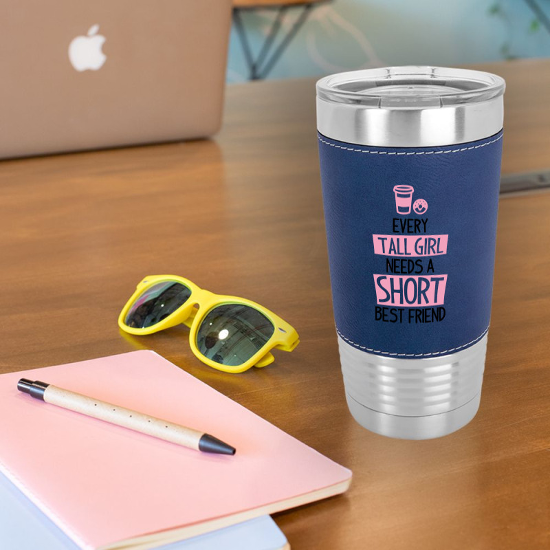 Every Tall Girl Needs A Short Best Friend Leatherette Tumbler | Artistshot