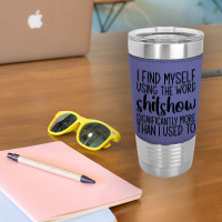 I Find Myself Using The Worl Shitshow Significantly More Than I Used T Leatherette Tumbler | Artistshot