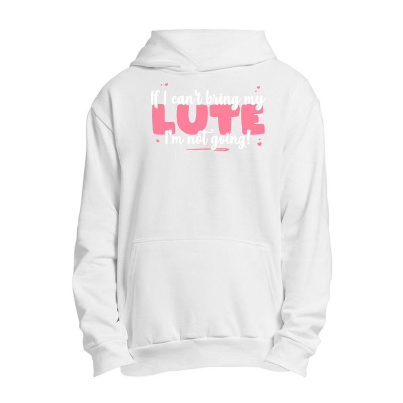 If I Can T Bring T  Shirt If I Can't Bring My Lute I'm Not Going   Cut Urban Pullover Hoodie by eudorakreiger568 | Artistshot