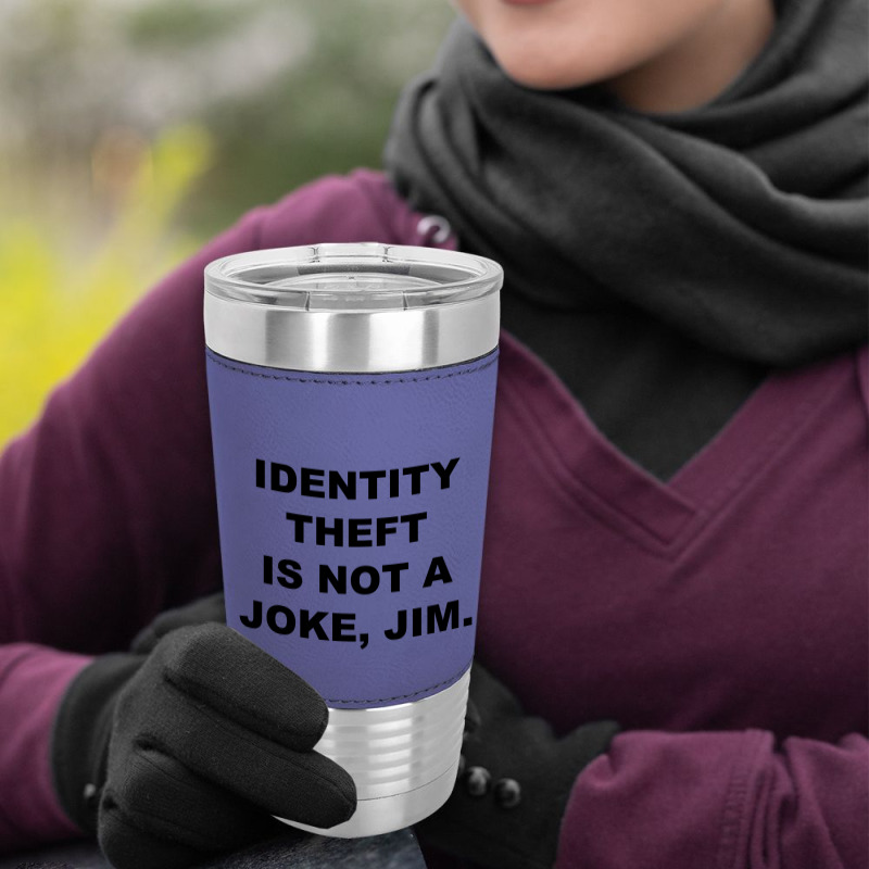 Identity Theft Is Not A Joke, Jim Identity Theft Is Not A Joke Jim Leatherette Tumbler | Artistshot