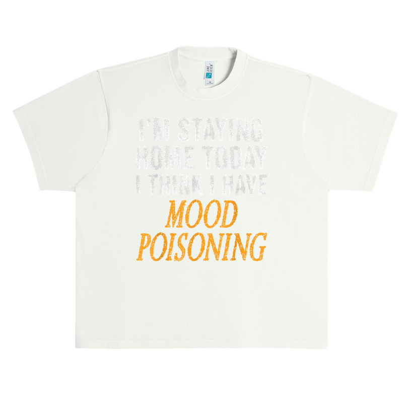 I'm Staying Home Today I Think I Have Mood Poisoning T Shirt Urban Heavy T-shirt | Artistshot