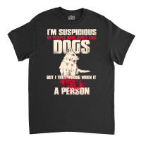 I'm Suspicious Of People Who Don't Like Dogs  Funny Dog Lover Classic T-shirt | Artistshot