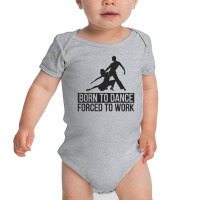 Born To Dance Forced To Work Funny Baby Bodysuit | Artistshot