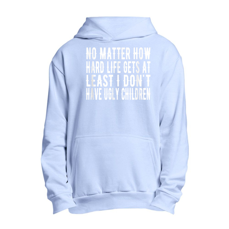 How Hard Life Gets At Least I Dont Have Ugly Children T Shirt Urban Pullover Hoodie | Artistshot