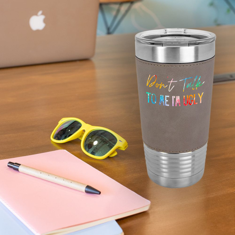 Dont Talk To Me Im Ugly T  Shirtdon't Talk To Me Im Ugly   Funny Sarca Leatherette Tumbler | Artistshot