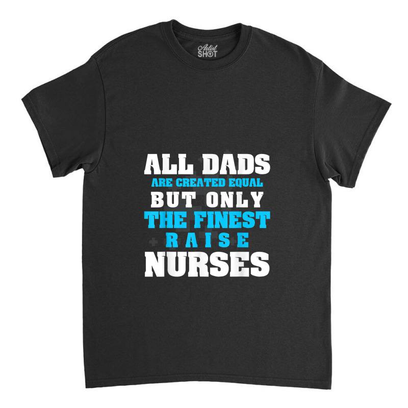 Mens Men's All Dads Are Created Equal But Only Finest Raise Nurse Classic T-shirt | Artistshot