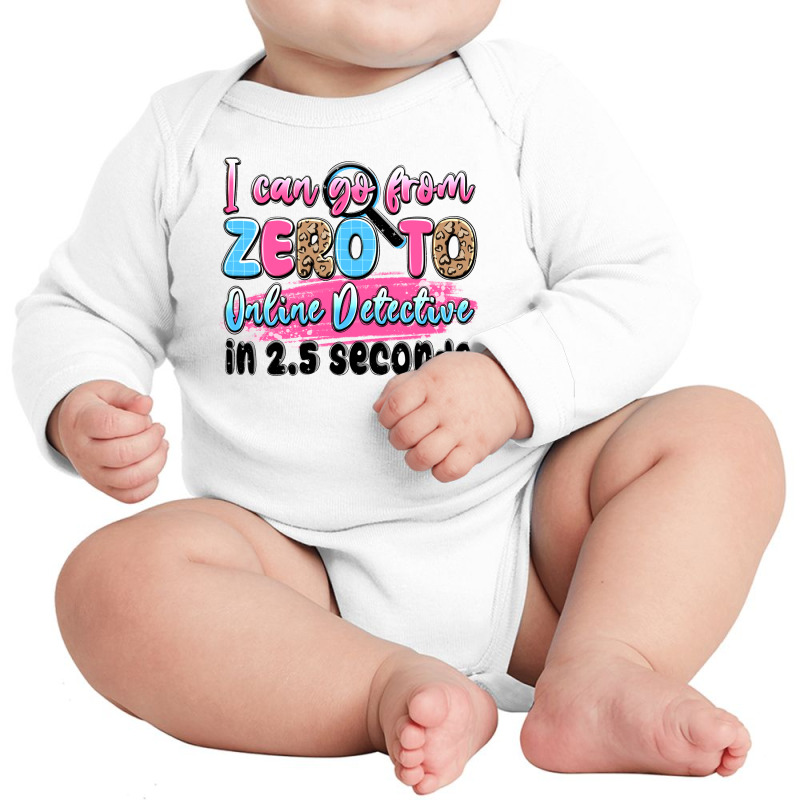 I Can Go From Zero To Online Detective In 2.5 Seco Long Sleeve Baby Bodysuit by JahusDesignShop | Artistshot