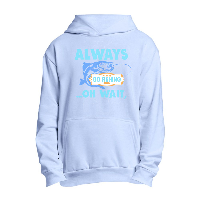 I Dont Always Go Fishing T  Shirt I Don't Always Go Fishing .. Oh Wait Urban Pullover Hoodie | Artistshot