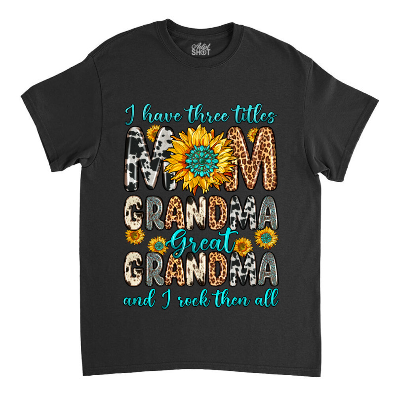 I Have Three Tittles Mom Grandma Great Grandma Classic T-shirt | Artistshot