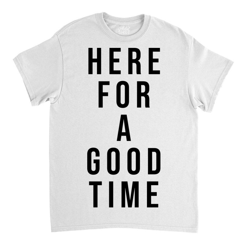 Here For A Good Time Classic T-shirt by coşkun | Artistshot