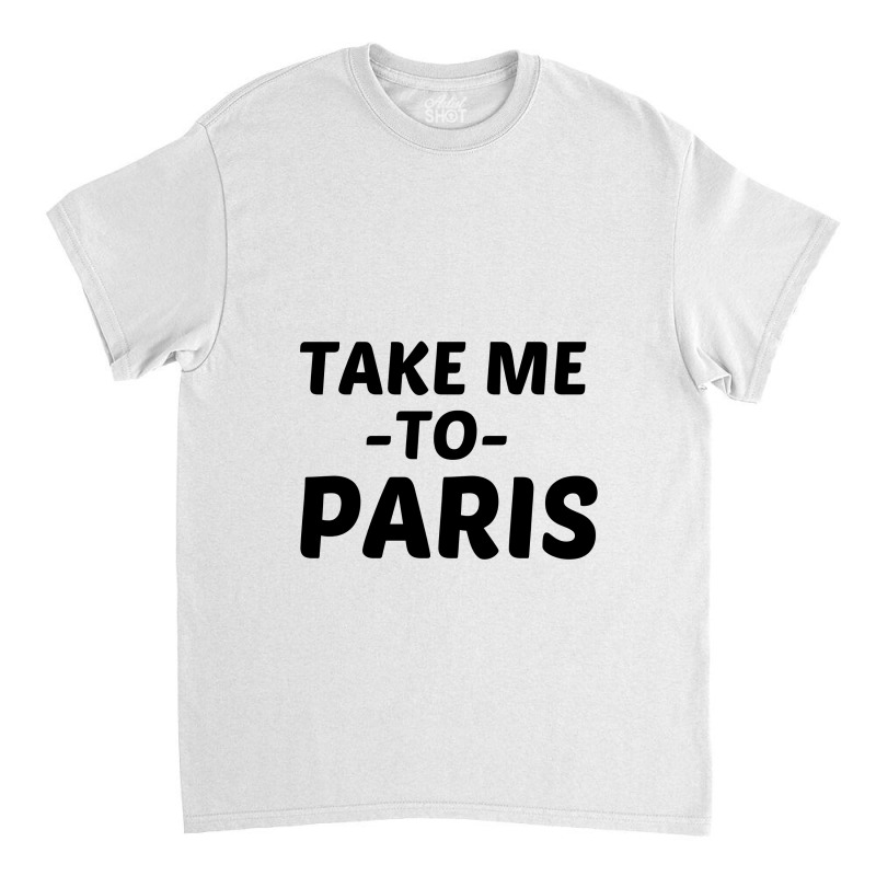 Take Me To Parise Classic T-shirt by Perfect Designers | Artistshot