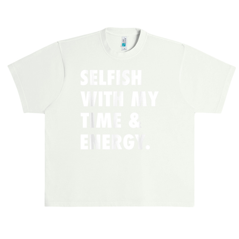 Selfish With My Time & Energy T Shirt Urban Heavy T-shirt by CharlesLCross | Artistshot