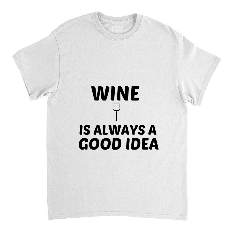 Wine Is Always A Good Idea Classic T-shirt by Perfect Designers | Artistshot