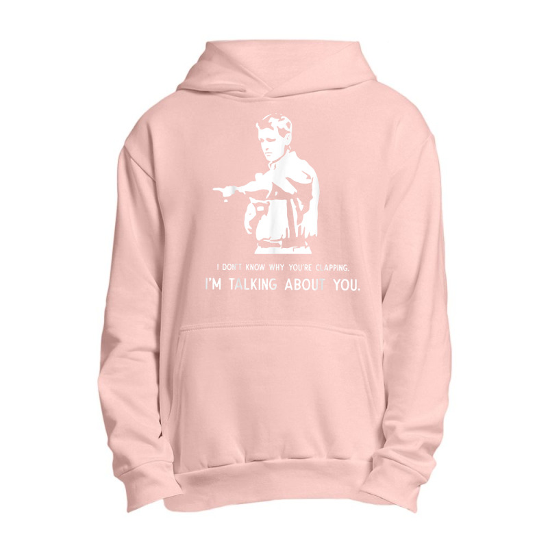 I Don't Know Why You're Clapping I'm Talking About You T Shirt Urban Pullover Hoodie | Artistshot