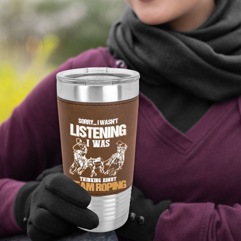 Sorry I Wasn't Listening I Was Thinking About Team Roping Premium T Sh Leatherette Tumbler | Artistshot