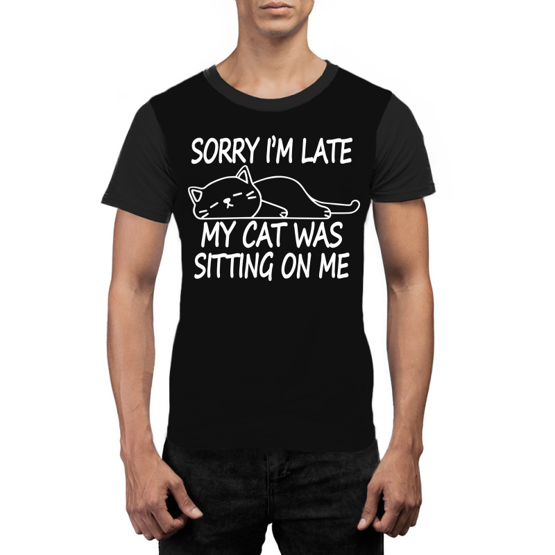 Sorry I'm Late My Cat Was Sitting On Me Graphic T-shirt | Artistshot