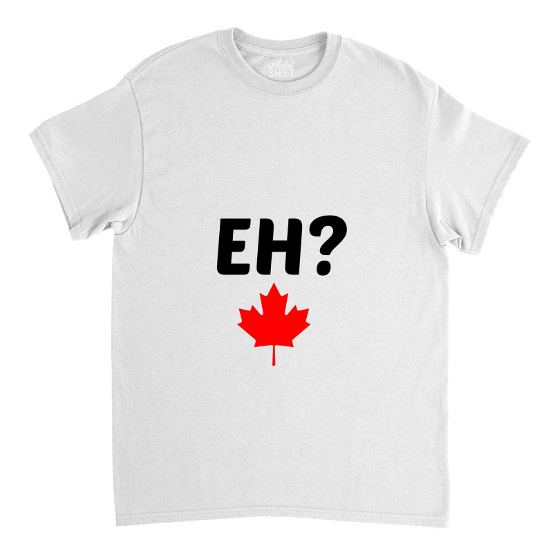 Eh Canada Mapple Leaf Classic T-shirt by Perfect Designers | Artistshot