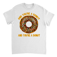 And You're A Donut Ad You're A Donut Classic T-shirt | Artistshot