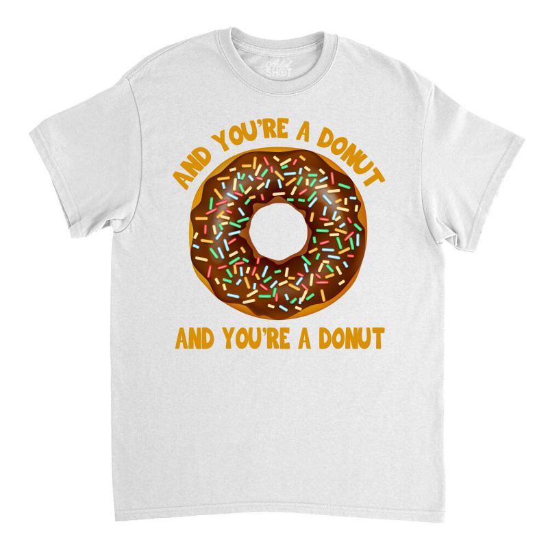 And You're A Donut Ad You're A Donut Classic T-shirt | Artistshot