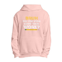 Bruh Did You Even Show Your Work Cool Math Teacher Urban Pullover Hoodie | Artistshot