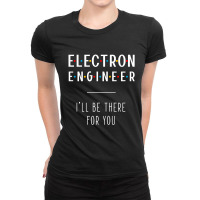 Electron Engineer I'll Be There For You - Gift Funny Jobs Ladies Fitted T-shirt | Artistshot