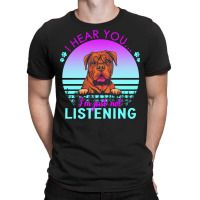 Bordeaux Great Dane T  Shirt I Hear You I'm Just Not Listening Bordeau T-shirt | Artistshot