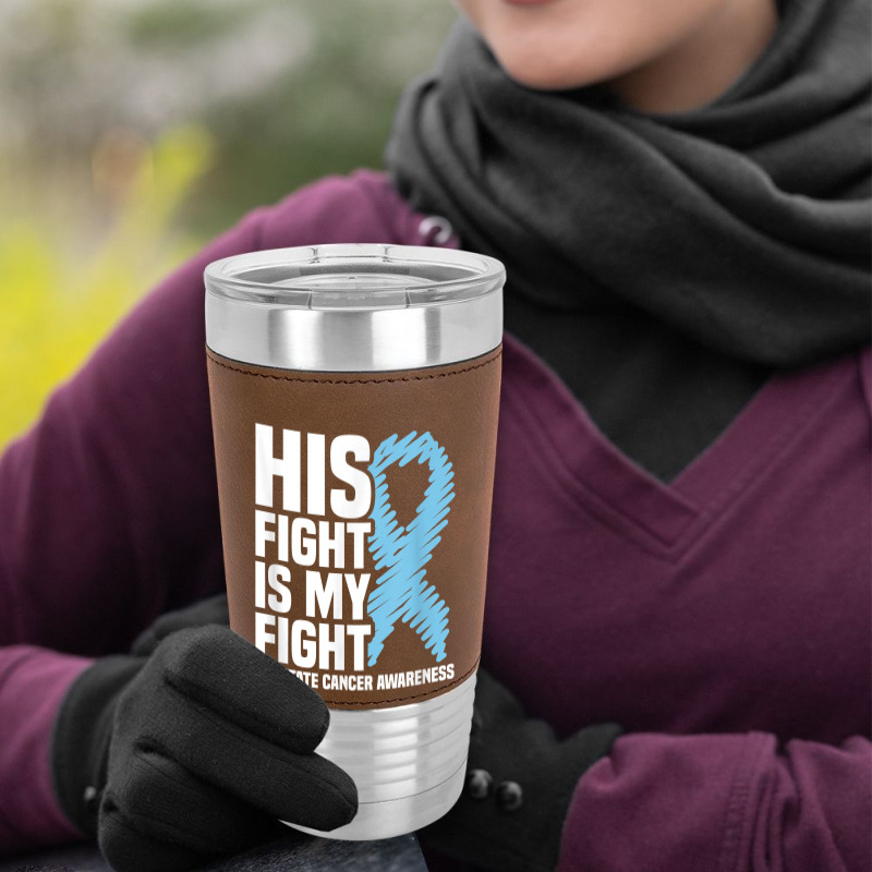 His Fight Is My Fight Blue Ribbon Prostate Cancer Awareness T Shirt Leatherette Tumbler | Artistshot