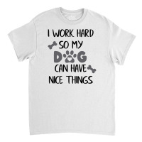 I Work Hard So My Zdog Can Have Nice Things Classic T-shirt | Artistshot