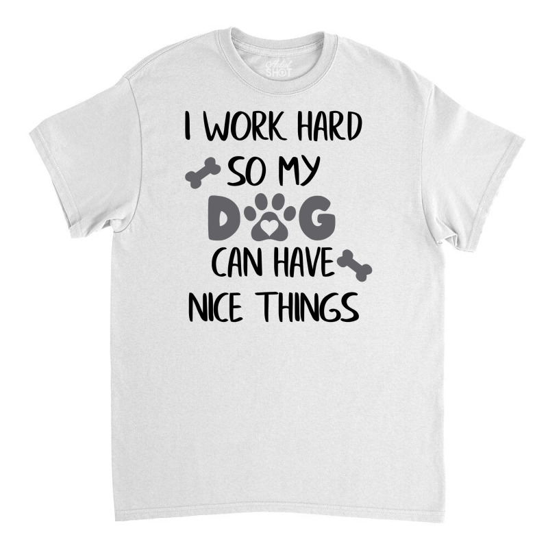 I Work Hard So My Zdog Can Have Nice Things Classic T-shirt by KATHYPATTERSON | Artistshot